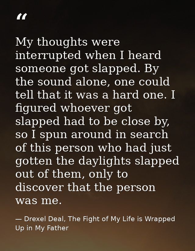 My thoughts were interrupted when I heard someone got slapped. By the sound alone, one could tell that it was a hard one — Drexel Deal, The Fight of My Life is Wrapped Up in My Father