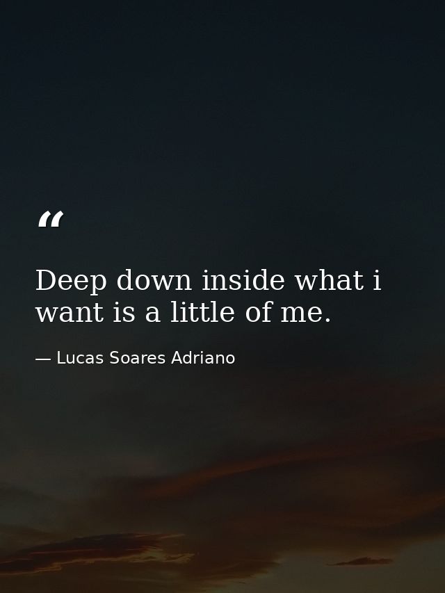 Deep down inside what i want is a little of me. — Lucas Soares Adriano