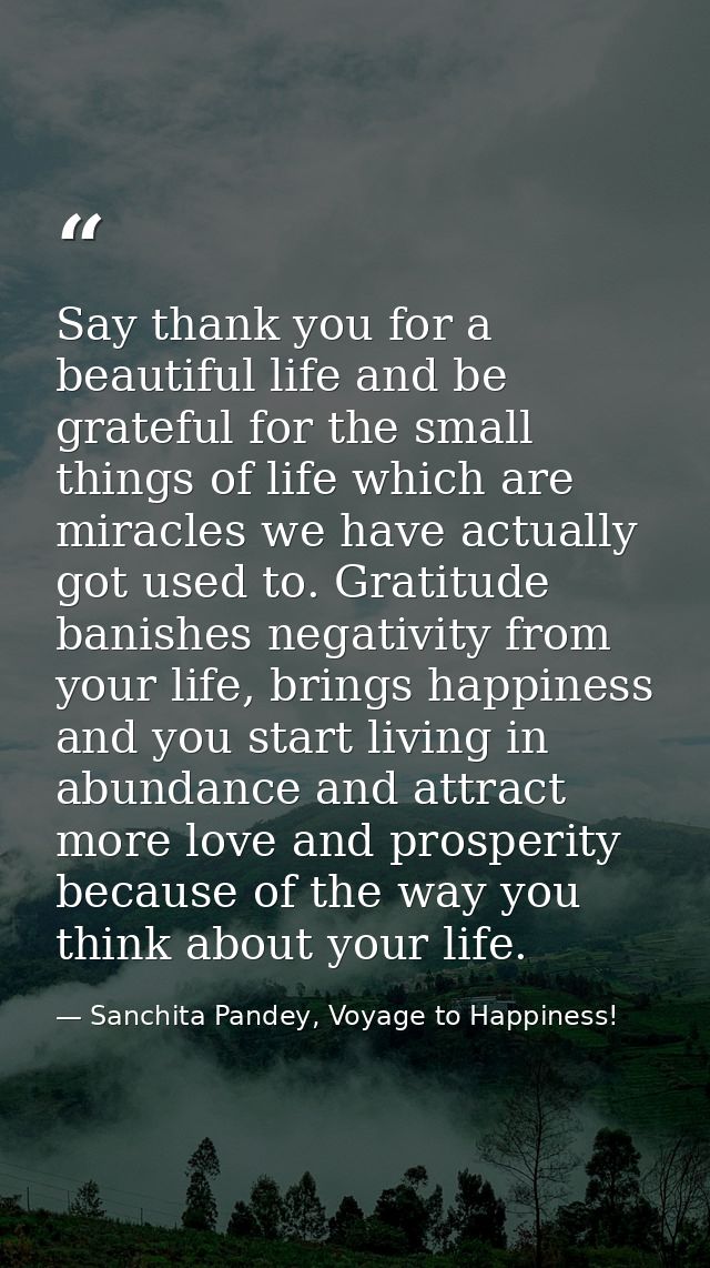 Say thank you for a beautiful life and be grateful for the small things of life which are miracles we have actually got  — Sanchita Pandey, Voyage to Happiness!