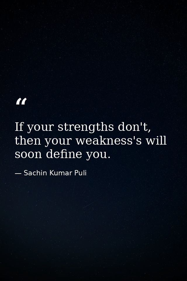 If your strengths don't, then your weakness's will soon define you. — Sachin Kumar Puli