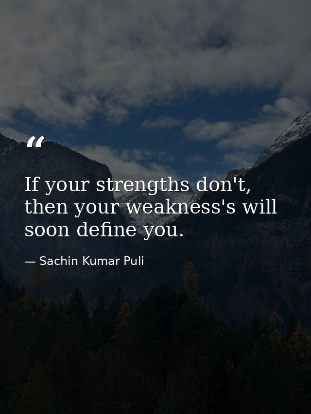 If your strengths don't, then your weakness's will soon define you. — Sachin Kumar Puli