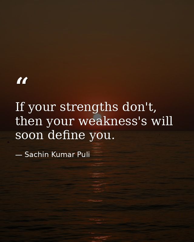 If your strengths don't, then your weakness's will soon define you. — Sachin Kumar Puli
