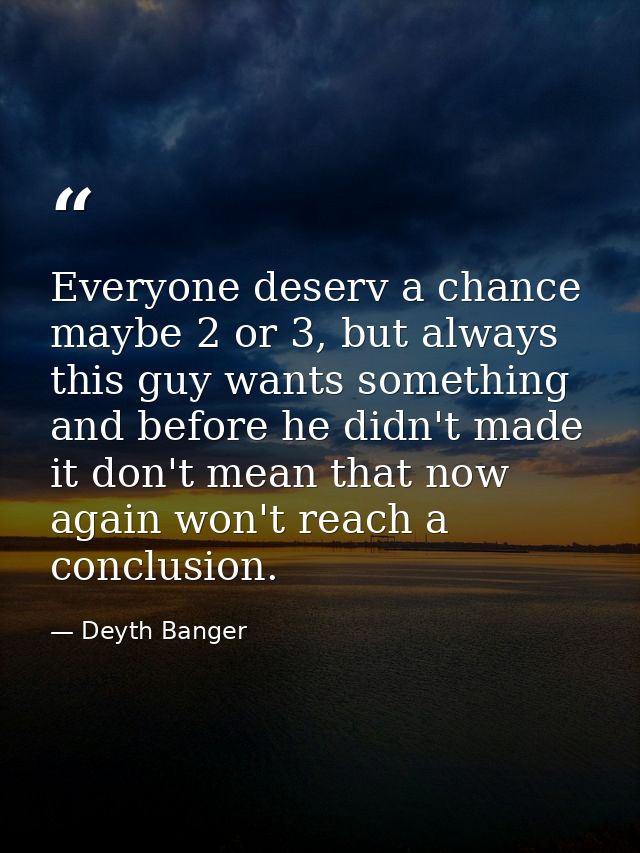 Everyone deserv a chance maybe 2 or 3, but always this guy wants something and before he didn't made it don't mean that  — Deyth Banger