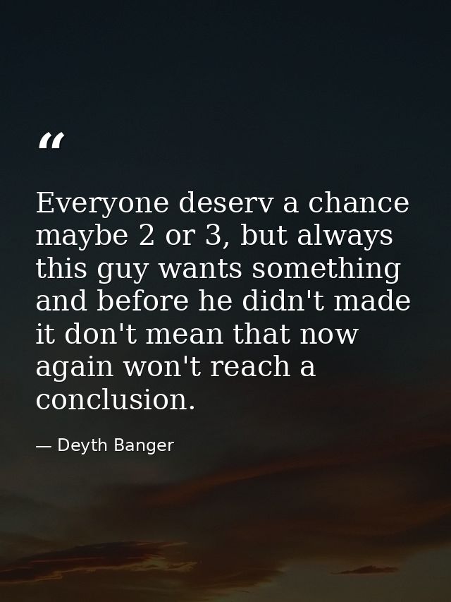 Everyone deserv a chance maybe 2 or 3, but always this guy wants something and before he didn't made it don't mean that  — Deyth Banger