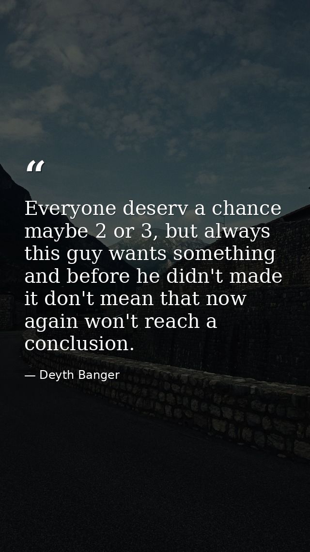 Everyone deserv a chance maybe 2 or 3, but always this guy wants something and before he didn't made it don't mean that  — Deyth Banger