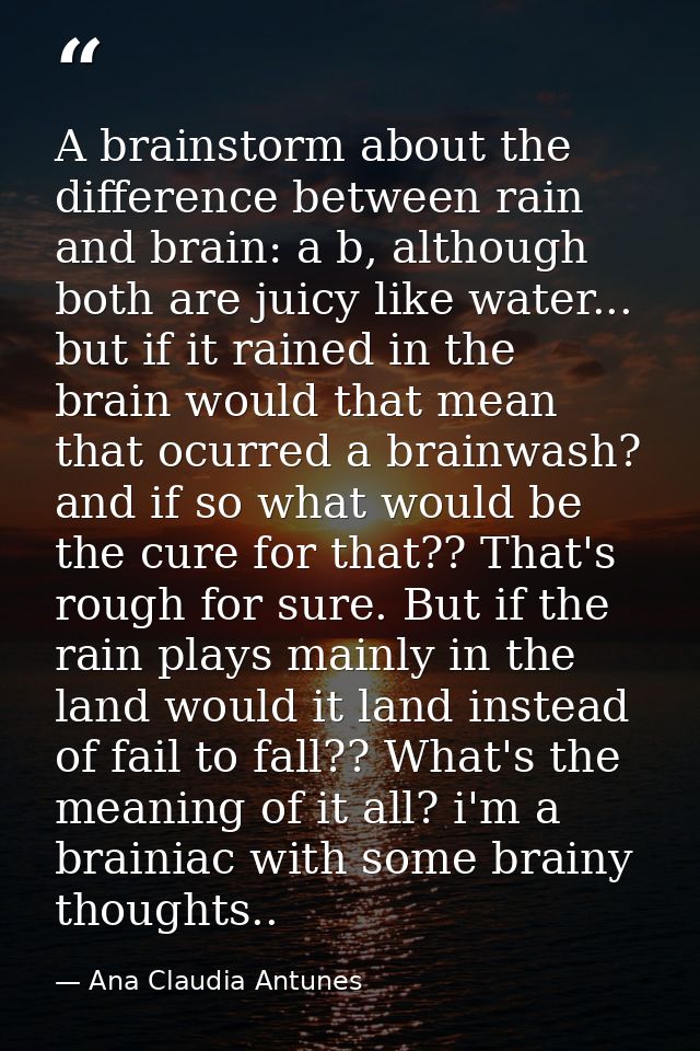 A brainstorm about the difference between rain and brain: a b, although both are juicy like water... but if it rained in — Ana Claudia Antunes