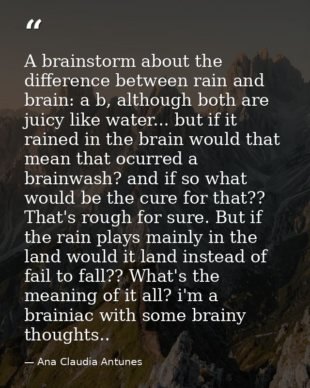 A brainstorm about the difference between rain and brain: a b, although both are juicy like water... but if it rained in — Ana Claudia Antunes