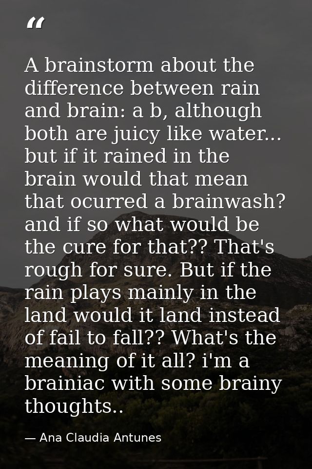 A brainstorm about the difference between rain and brain: a b, although both are juicy like water... but if it rained in — Ana Claudia Antunes