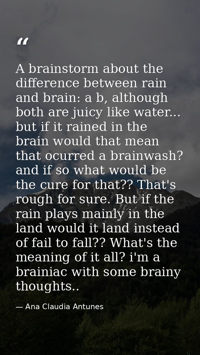 A brainstorm about the difference between rain and brain: a b, although both are juicy like water... but if it rained in — Ana Claudia Antunes