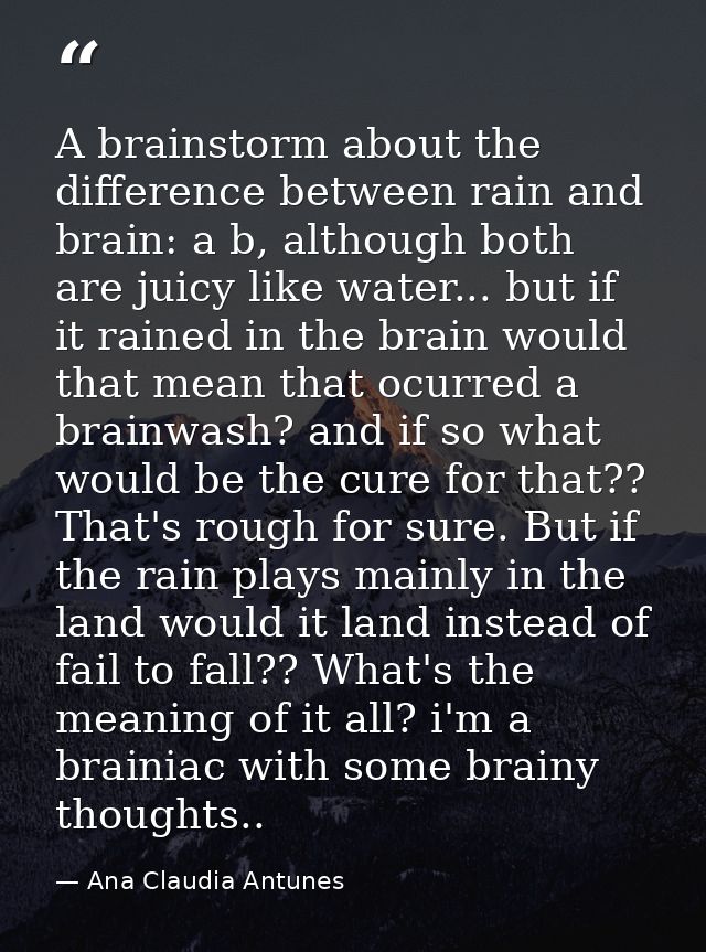 A brainstorm about the difference between rain and brain: a b, although both are juicy like water... but if it rained in — Ana Claudia Antunes