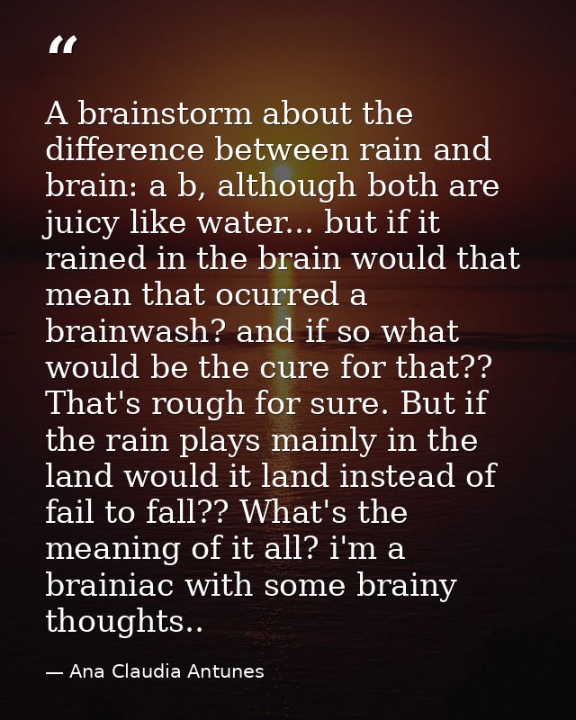 A brainstorm about the difference between rain and brain: a b, although both are juicy like water... but if it rained in — Ana Claudia Antunes