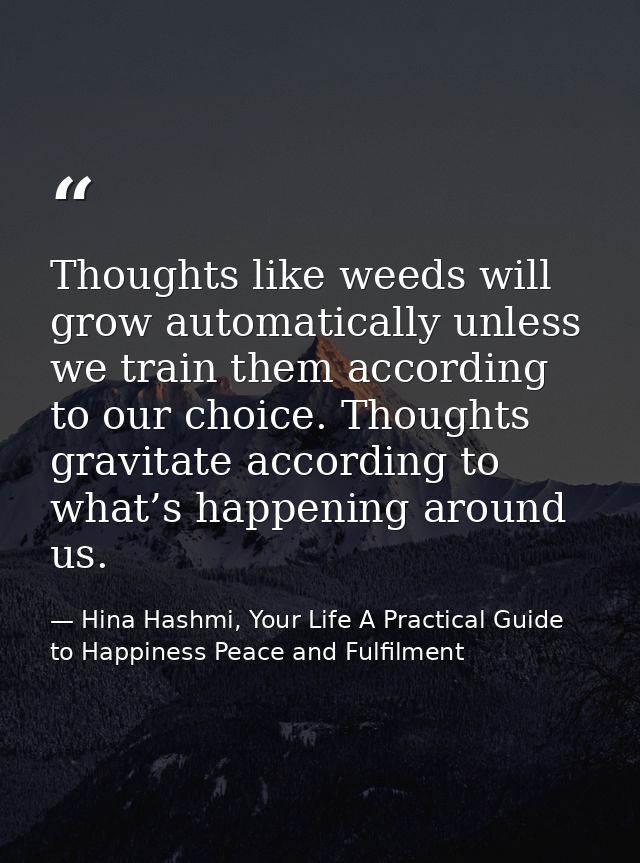 Thoughts like weeds will grow automatically unless we train them according to our choice. Thoughts gravitate according t — Hina Hashmi, Your Life A Practical Guide to Happiness Peace and Fulfilment