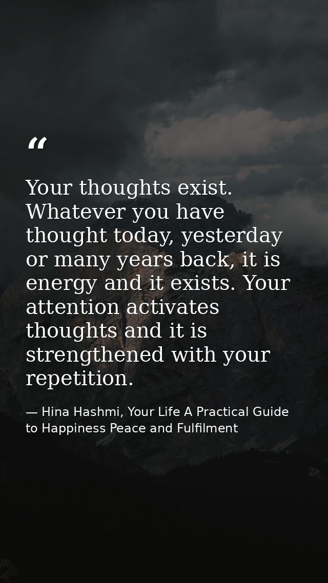 Your thoughts exist. Whatever you have thought today, yesterday or many years back, it is energy and it exists. Your att — Hina Hashmi, Your Life A Practical Guide to Happiness Peace and Fulfilment