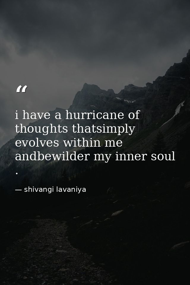 i have a hurricane of thoughts thatsimply evolves within me andbewilder my inner soul . — shivangi lavaniya