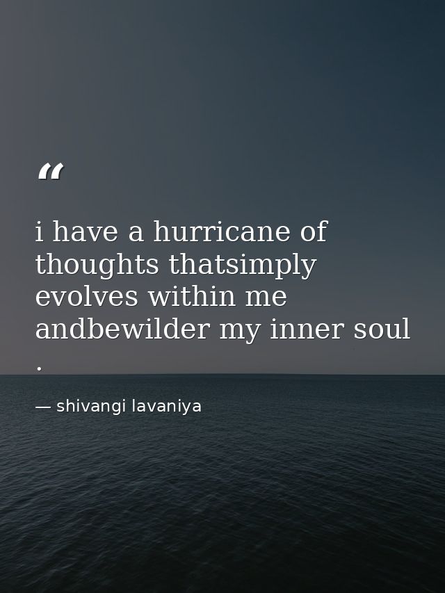 i have a hurricane of thoughts thatsimply evolves within me andbewilder my inner soul . — shivangi lavaniya