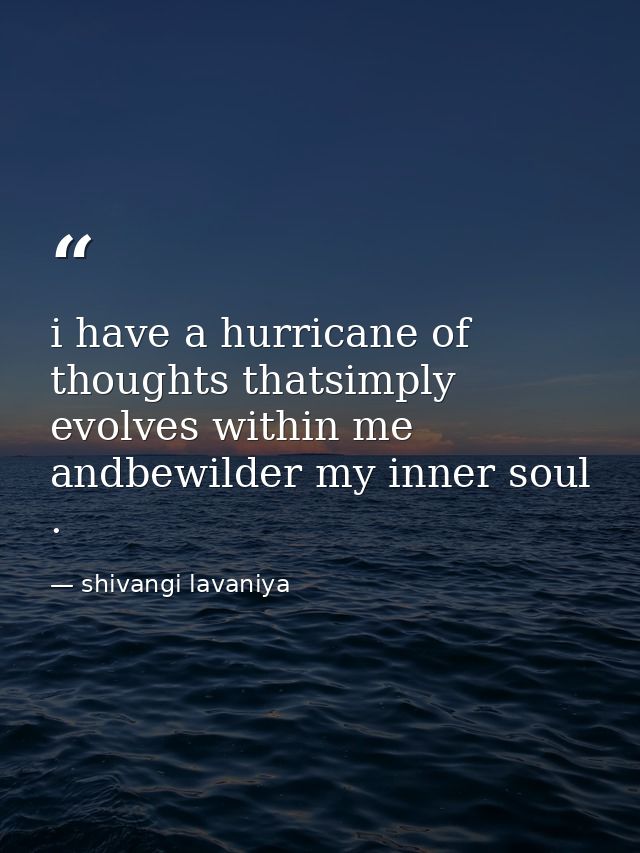 i have a hurricane of thoughts thatsimply evolves within me andbewilder my inner soul . — shivangi lavaniya