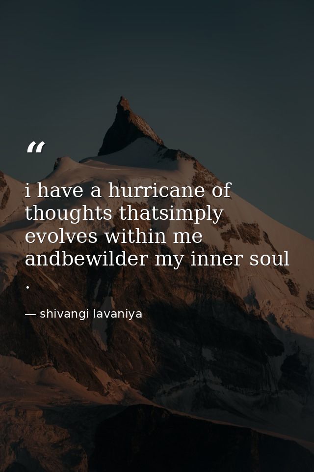 i have a hurricane of thoughts thatsimply evolves within me andbewilder my inner soul . — shivangi lavaniya