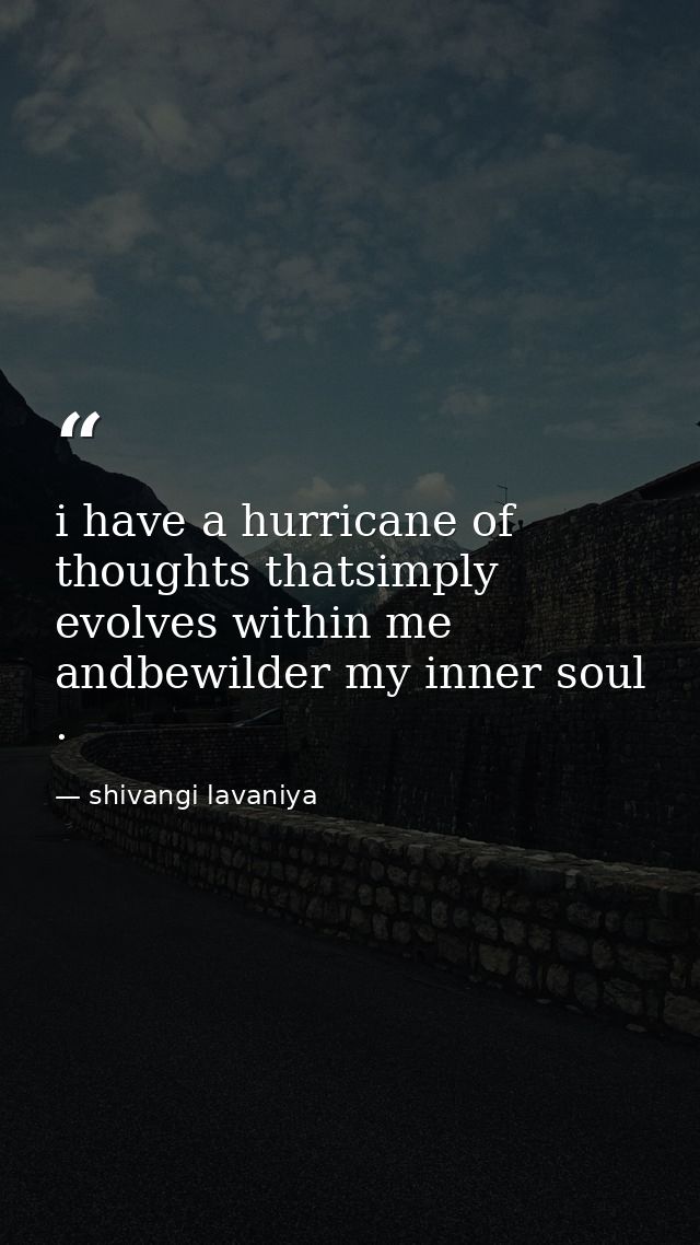 i have a hurricane of thoughts thatsimply evolves within me andbewilder my inner soul . — shivangi lavaniya