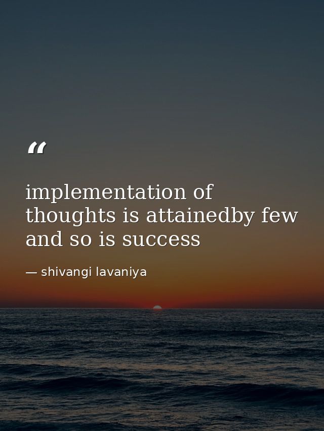 implementation of thoughts is attainedby few and so is success — shivangi lavaniya