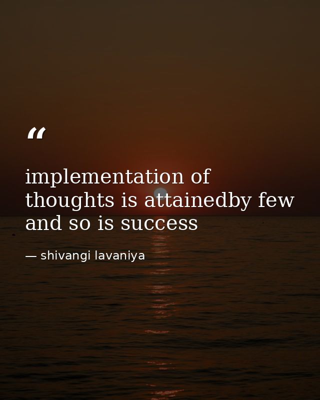 implementation of thoughts is attainedby few and so is success — shivangi lavaniya