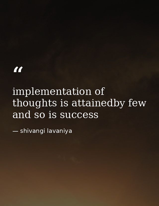 implementation of thoughts is attainedby few and so is success — shivangi lavaniya