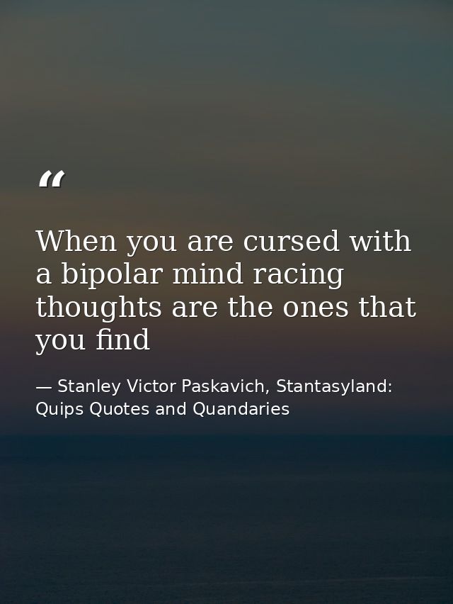 When you are cursed with a bipolar mind racing thoughts are the ones that you find — Stanley Victor Paskavich, Stantasyland: Quips Quotes and Quandaries