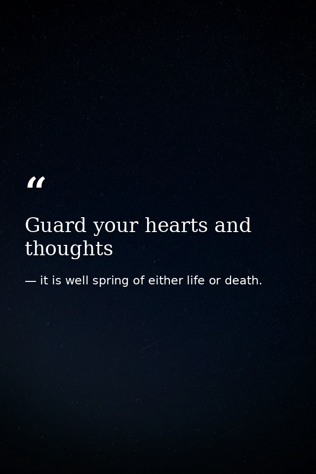 Guard your hearts and thoughts — it is well spring of either life or death.