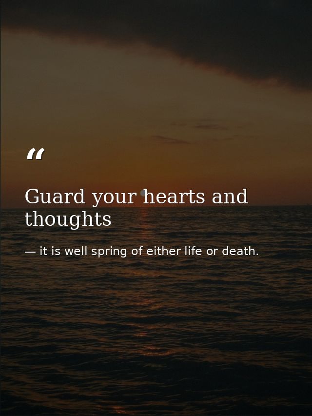 Guard your hearts and thoughts — it is well spring of either life or death.