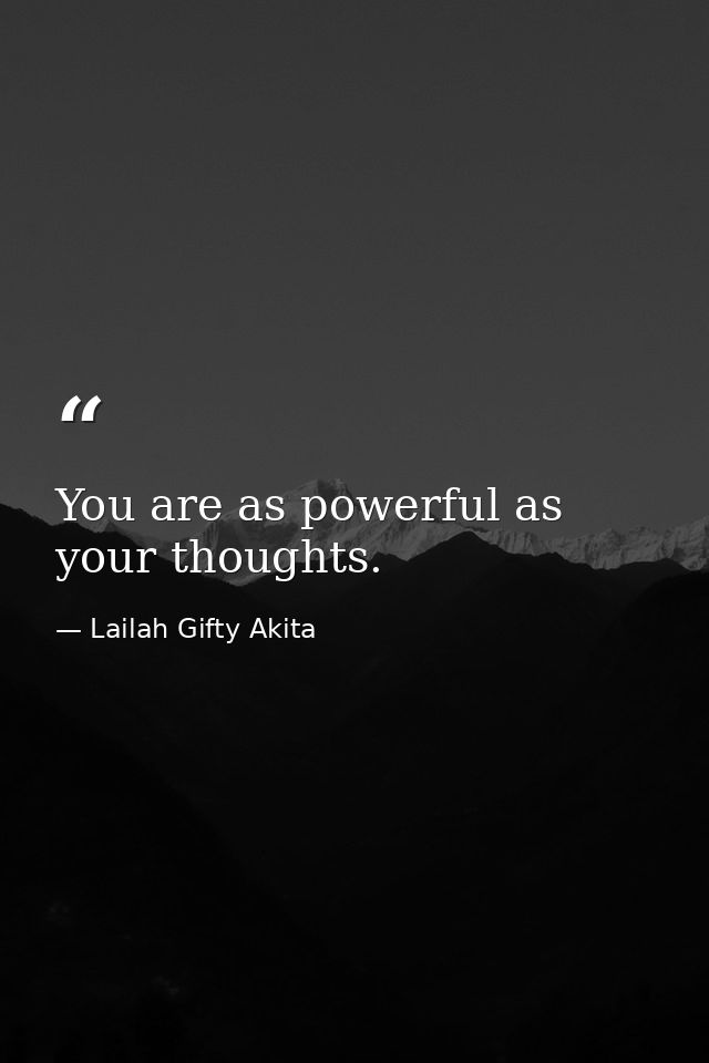 You are as powerful as your thoughts. — Lailah Gifty Akita