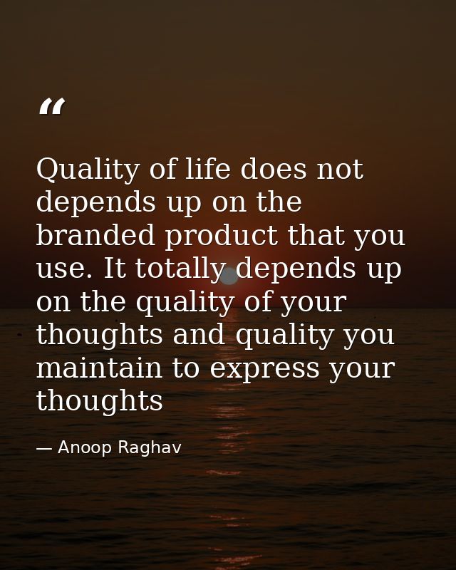 Quality of life does not depends up on the branded product that you use. It totally depends up on the quality of your th — Anoop Raghav