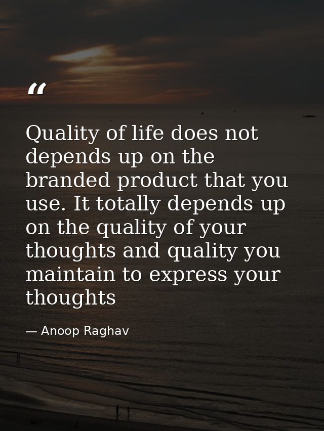 Quality of life does not depends up on the branded product that you use. It totally depends up on the quality of your th — Anoop Raghav