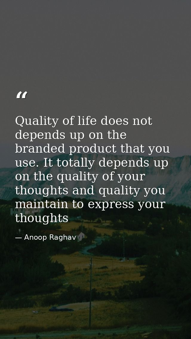 Quality of life does not depends up on the branded product that you use. It totally depends up on the quality of your th — Anoop Raghav
