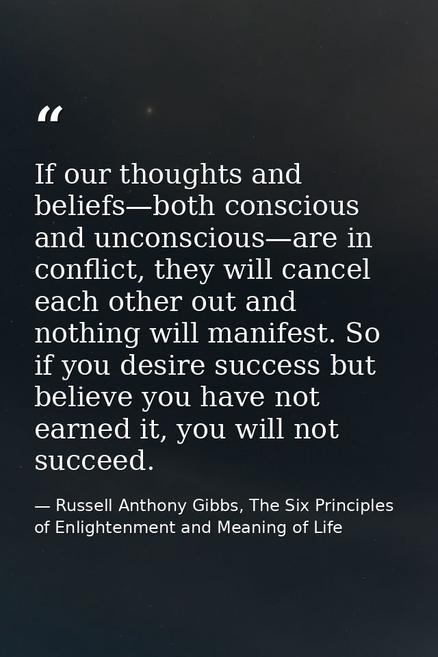 If our thoughts and beliefs—both conscious and unconscious—are in conflict, they will cancel each other out and nothing  — Russell Anthony Gibbs, The Six Principles of Enlightenment and Meaning of Life