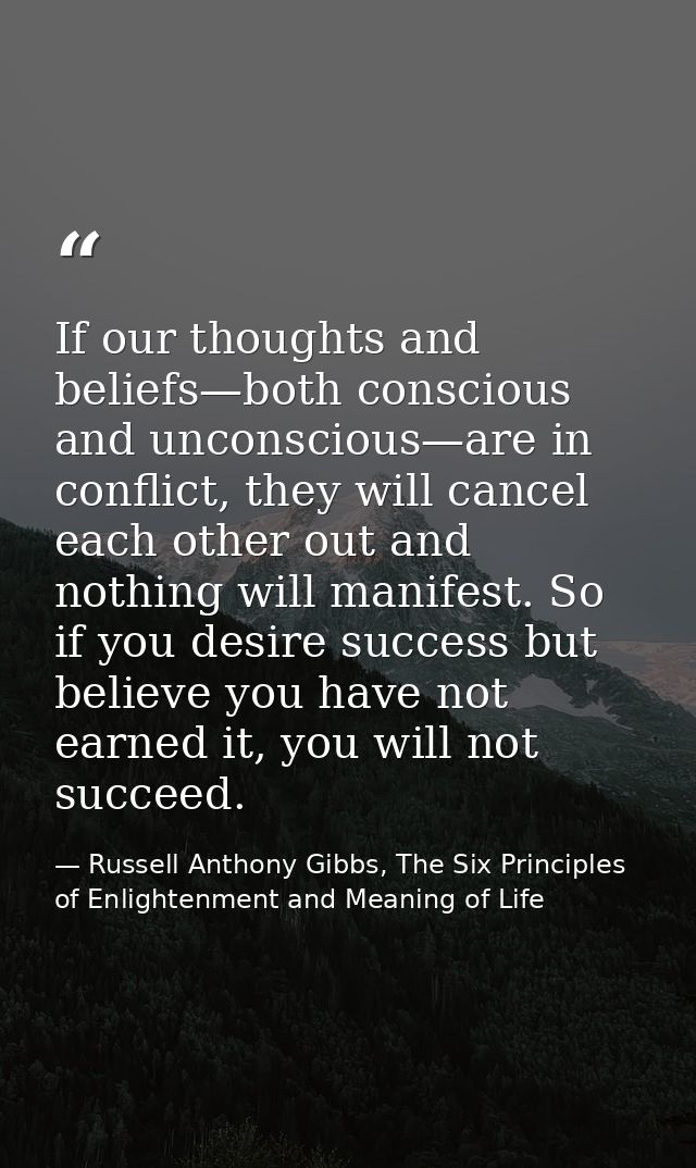 If our thoughts and beliefs—both conscious and unconscious—are in conflict, they will cancel each other out and nothing  — Russell Anthony Gibbs, The Six Principles of Enlightenment and Meaning of Life