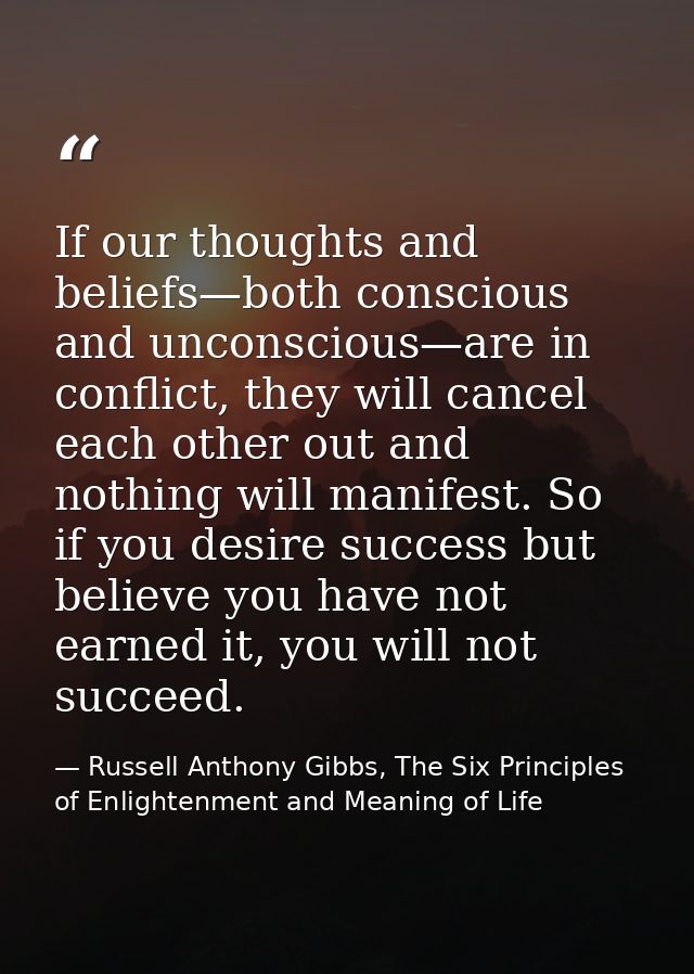 If our thoughts and beliefs—both conscious and unconscious—are in conflict, they will cancel each other out and nothing  — Russell Anthony Gibbs, The Six Principles of Enlightenment and Meaning of Life
