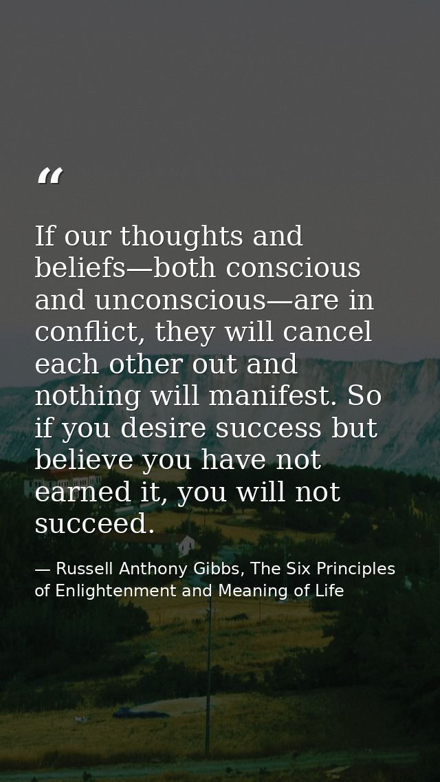 If our thoughts and beliefs—both conscious and unconscious—are in conflict, they will cancel each other out and nothing  — Russell Anthony Gibbs, The Six Principles of Enlightenment and Meaning of Life