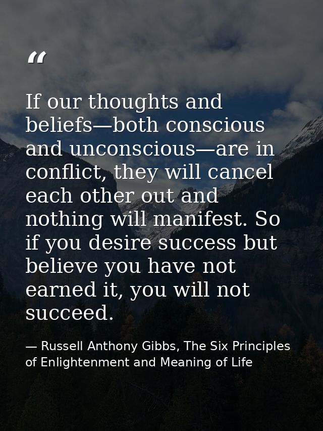 If our thoughts and beliefs—both conscious and unconscious—are in conflict, they will cancel each other out and nothing  — Russell Anthony Gibbs, The Six Principles of Enlightenment and Meaning of Life