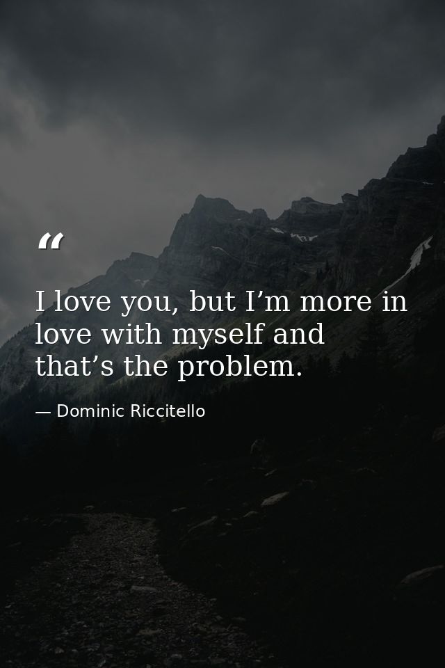I love you, but I’m more in love with myself and that’s the problem. — Dominic Riccitello