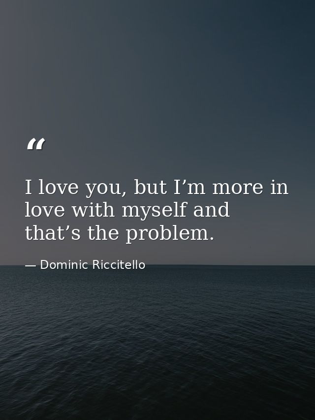 I love you, but I’m more in love with myself and that’s the problem. — Dominic Riccitello