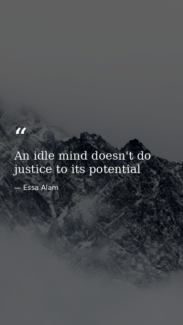 An idle mind doesn't do justice to its potential — Essa Alam