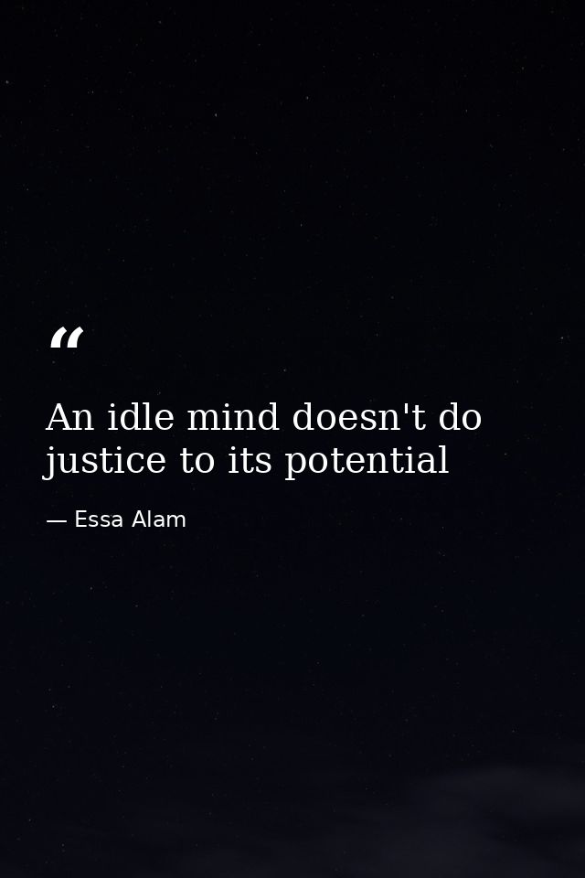 An idle mind doesn't do justice to its potential — Essa Alam