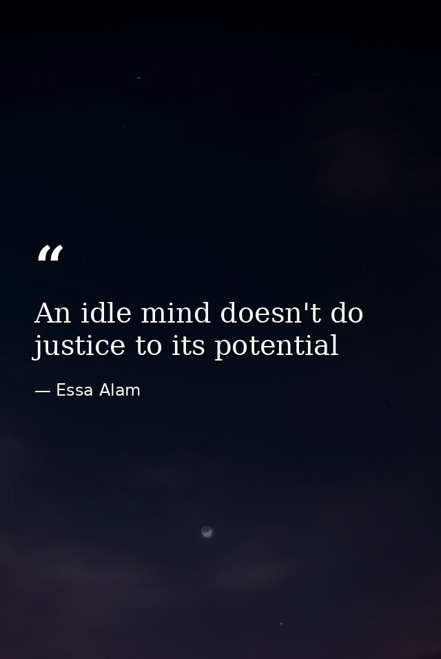 An idle mind doesn't do justice to its potential — Essa Alam