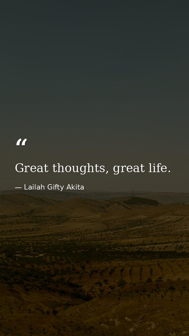 Great thoughts, great life. — Lailah Gifty Akita