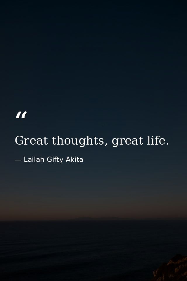 Great thoughts, great life. — Lailah Gifty Akita