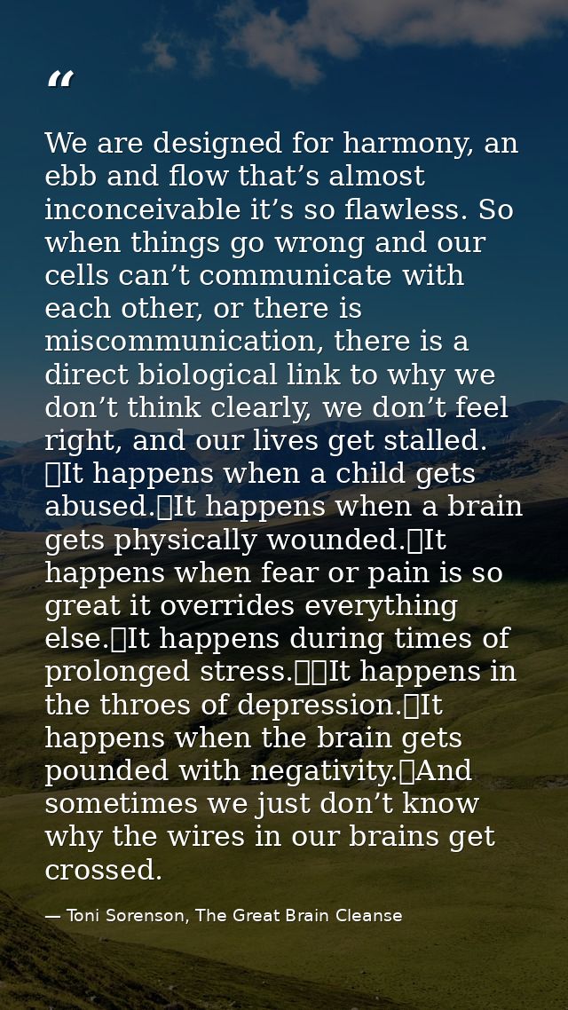 We are designed for harmony, an ebb and flow that’s almost inconceivable it’s so flawless. So when things go wrong and o — Toni Sorenson, The Great Brain Cleanse