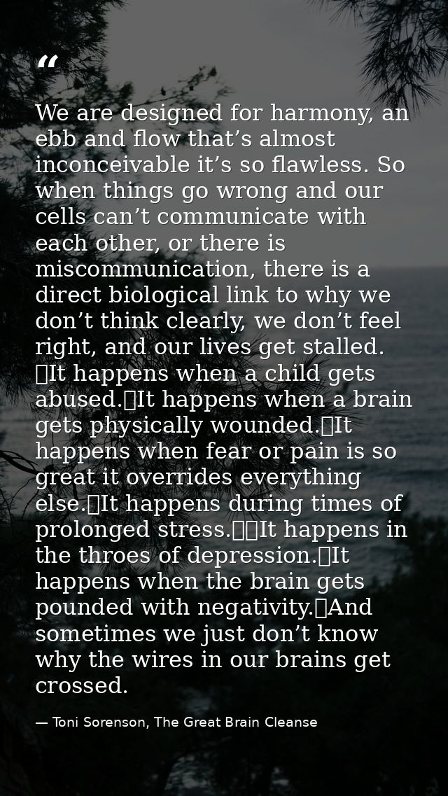 We are designed for harmony, an ebb and flow that’s almost inconceivable it’s so flawless. So when things go wrong and o — Toni Sorenson, The Great Brain Cleanse