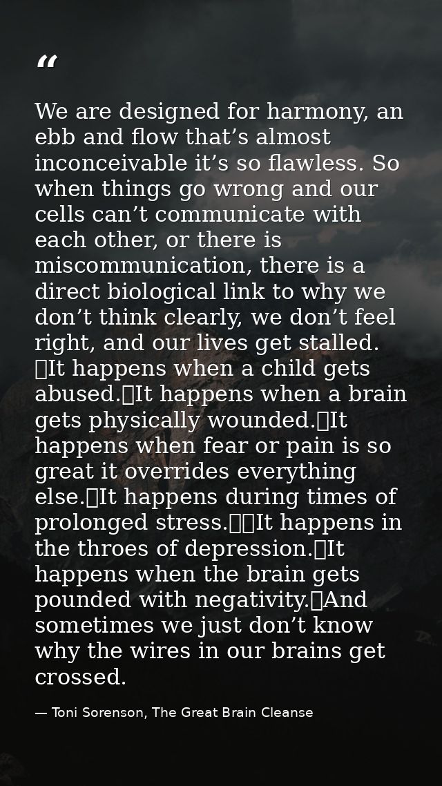 We are designed for harmony, an ebb and flow that’s almost inconceivable it’s so flawless. So when things go wrong and o — Toni Sorenson, The Great Brain Cleanse