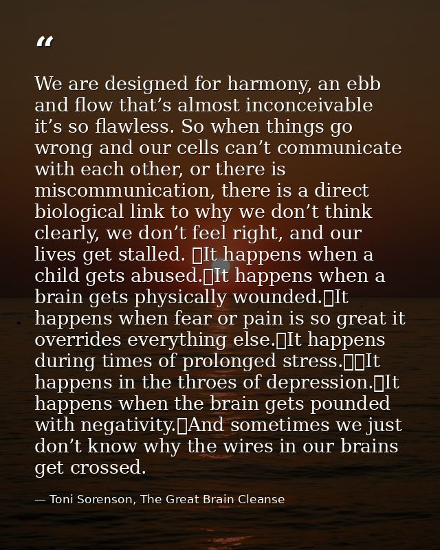 We are designed for harmony, an ebb and flow that’s almost inconceivable it’s so flawless. So when things go wrong and o — Toni Sorenson, The Great Brain Cleanse