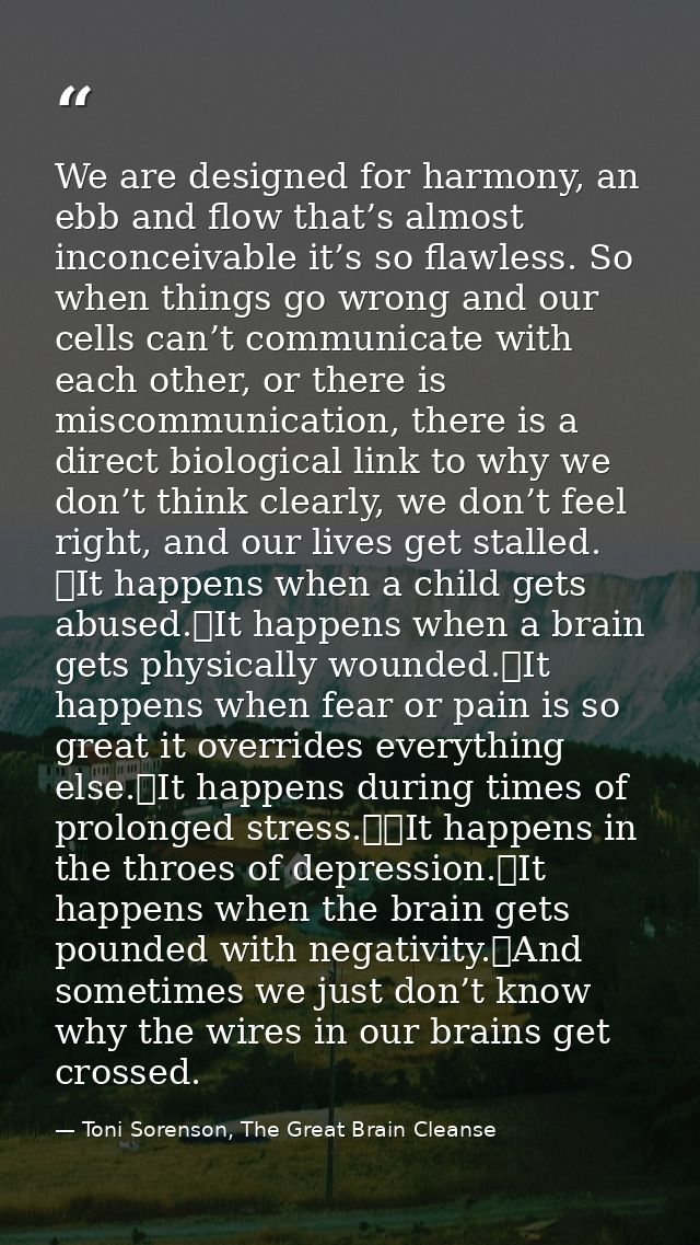 We are designed for harmony, an ebb and flow that’s almost inconceivable it’s so flawless. So when things go wrong and o — Toni Sorenson, The Great Brain Cleanse
