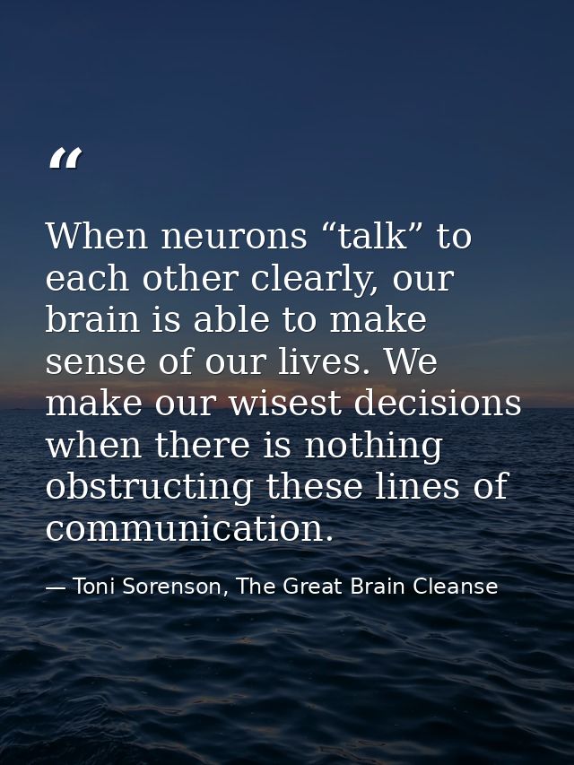 When neurons “talk” to each other clearly, our brain is able to make sense of our lives. We make our wisest decisions wh — Toni Sorenson, The Great Brain Cleanse